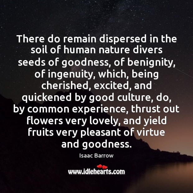 There do remain dispersed in the soil of human nature divers seeds Isaac Barrow Picture Quote