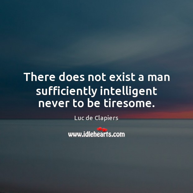 There does not exist a man sufficiently intelligent never to be tiresome. Luc de Clapiers Picture Quote