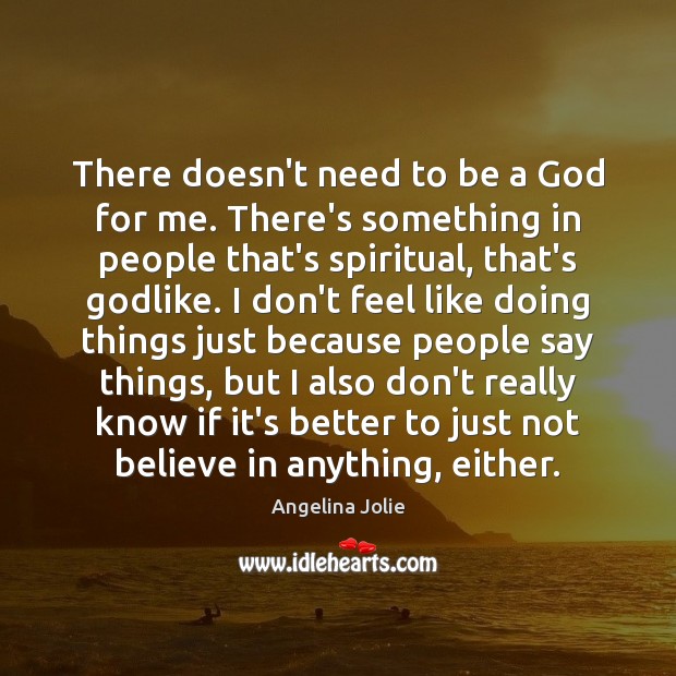 There doesn’t need to be a God for me. There’s something in Angelina Jolie Picture Quote