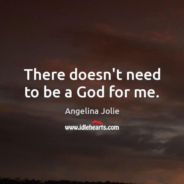 There doesn’t need to be a God for me. Angelina Jolie Picture Quote