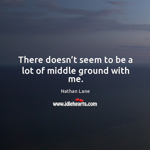There doesn’t seem to be a lot of middle ground with me. Nathan Lane Picture Quote