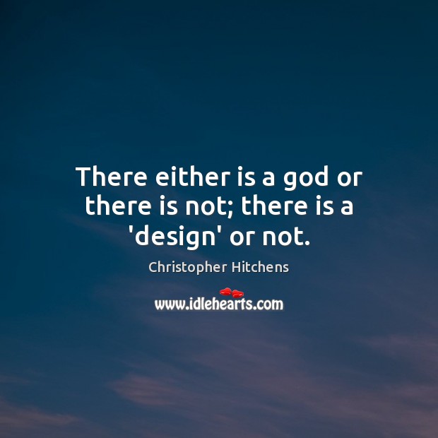 There either is a God or there is not; there is a ‘design’ or not. Christopher Hitchens Picture Quote