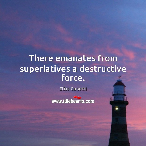 There emanates from superlatives a destructive force. Image