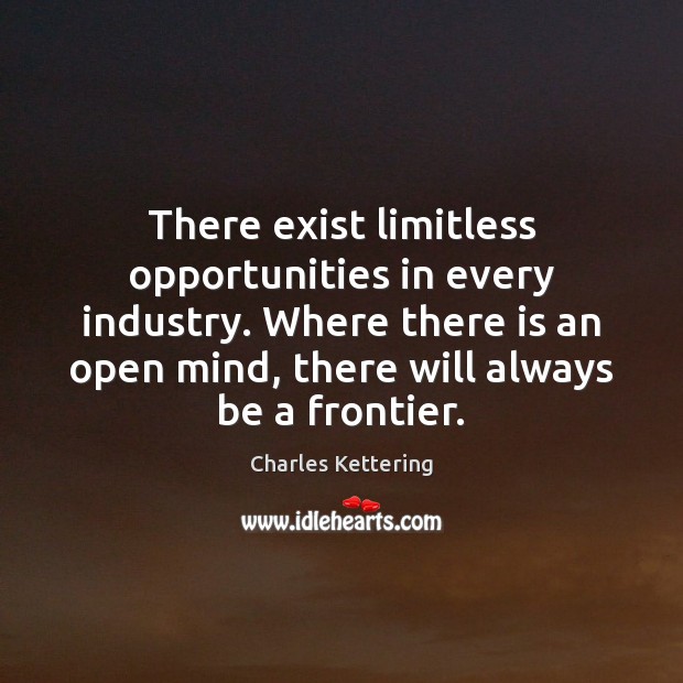 There exist limitless opportunities in every industry. Where there is an open Charles Kettering Picture Quote