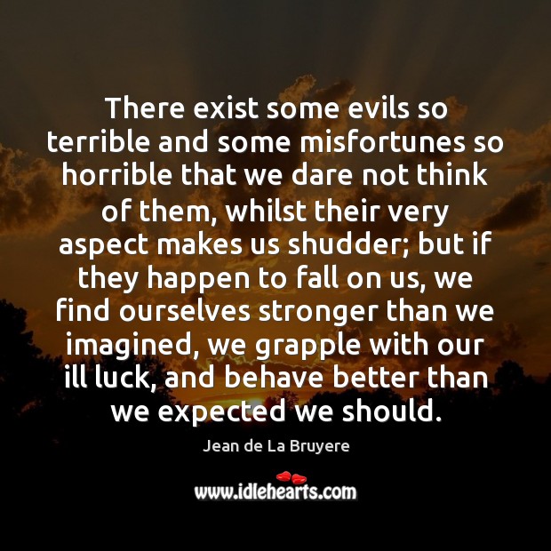 There exist some evils so terrible and some misfortunes so horrible that Jean de La Bruyere Picture Quote