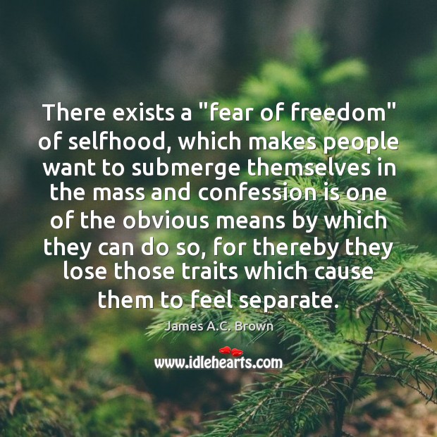 There exists a “fear of freedom” of selfhood, which makes people want Image