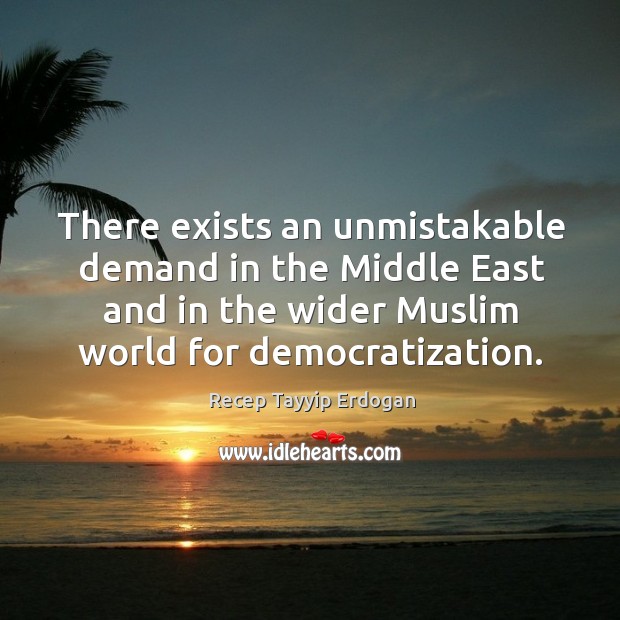 There exists an unmistakable demand in the middle east and in the wider muslim world for democratization. Image