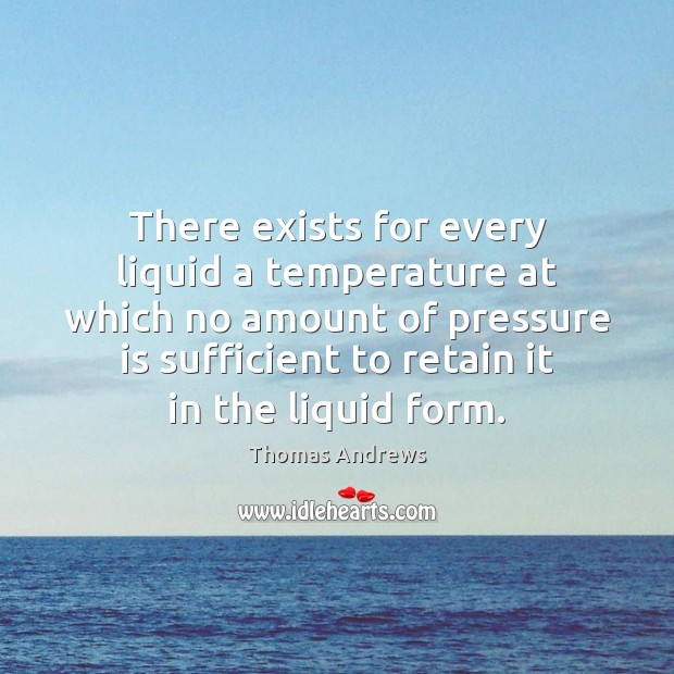 There exists for every liquid a temperature at which no amount of Thomas Andrews Picture Quote