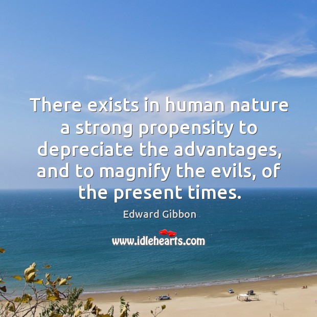 There exists in human nature a strong propensity to depreciate the advantages, Edward Gibbon Picture Quote