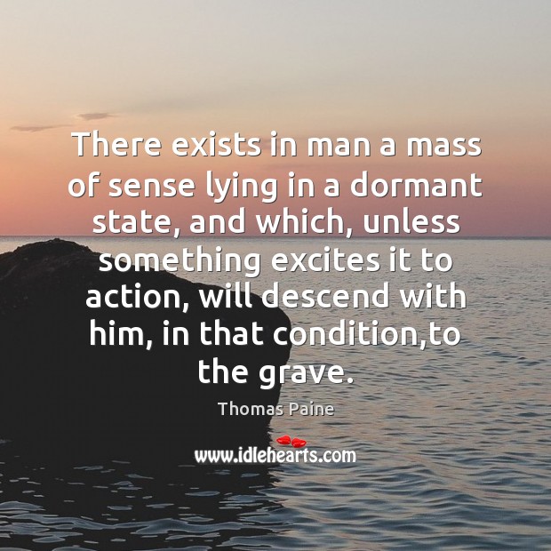 There exists in man a mass of sense lying in a dormant Thomas Paine Picture Quote