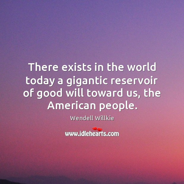 There exists in the world today a gigantic reservoir of good will Wendell Willkie Picture Quote