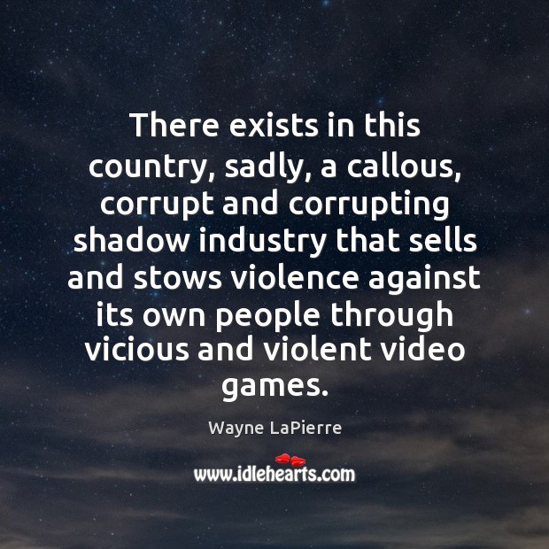There exists in this country, sadly, a callous, corrupt and corrupting shadow Wayne LaPierre Picture Quote