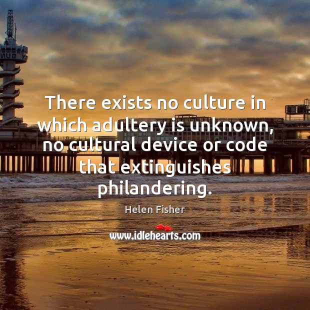 There exists no culture in which adultery is unknown, no cultural device Helen Fisher Picture Quote