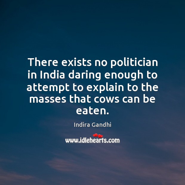 There exists no politician in India daring enough to attempt to explain 