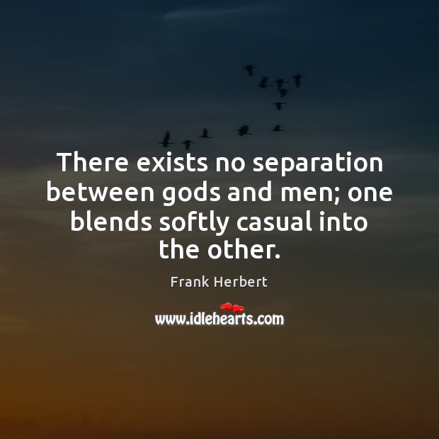There exists no separation between Gods and men; one blends softly casual into the other. Frank Herbert Picture Quote