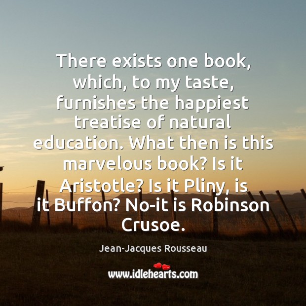 There exists one book, which, to my taste, furnishes the happiest treatise Jean-Jacques Rousseau Picture Quote