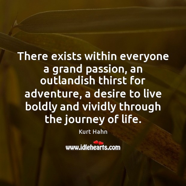 There exists within everyone a grand passion, an outlandish thirst for adventure, Kurt Hahn Picture Quote