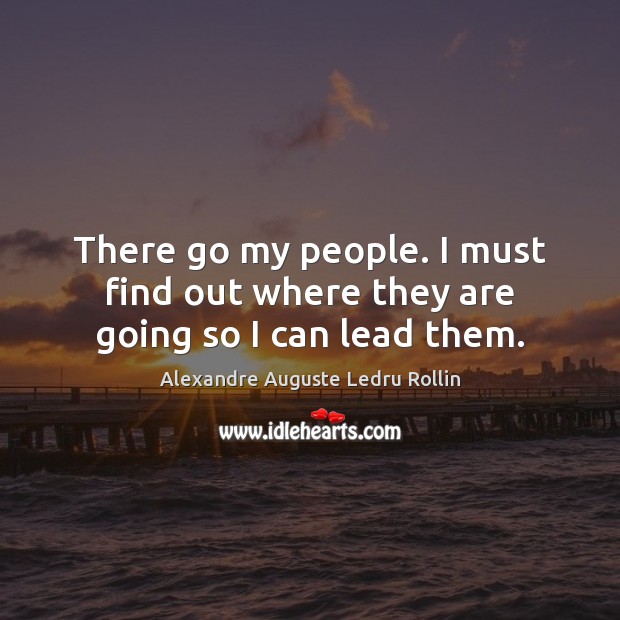 There go my people. I must find out where they are going so I can lead them. Alexandre Auguste Ledru Rollin Picture Quote