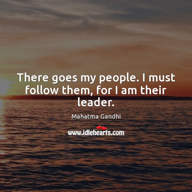 There goes my people. I must follow them, for I am their leader. Mahatma Gandhi Picture Quote