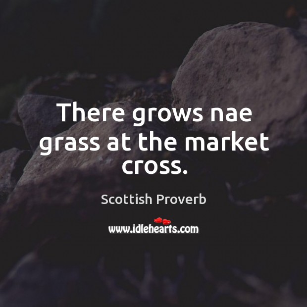 There grows nae grass at the market cross. Scottish Proverbs Image