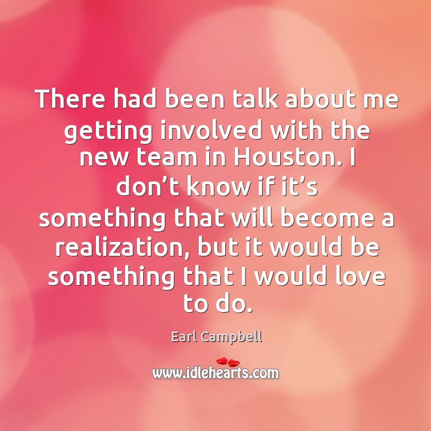 There had been talk about me getting involved with the new team in houston. Earl Campbell Picture Quote