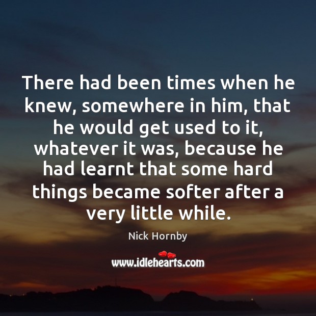 There had been times when he knew, somewhere in him, that he Nick Hornby Picture Quote