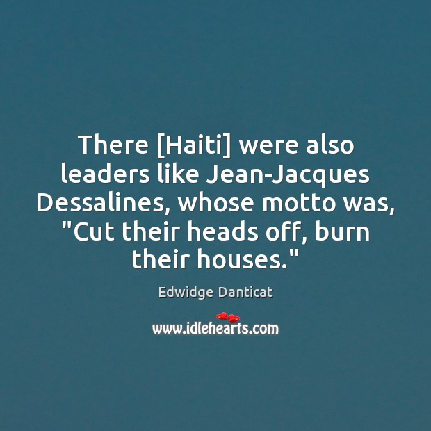 There [Haiti] were also leaders like Jean-Jacques Dessalines, whose motto was, “Cut Edwidge Danticat Picture Quote