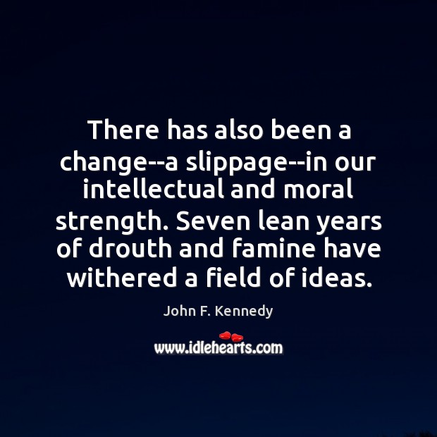 There has also been a change–a slippage–in our intellectual and moral strength. John F. Kennedy Picture Quote