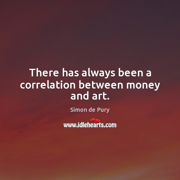 There has always been a correlation between money and art. Simon de Pury Picture Quote