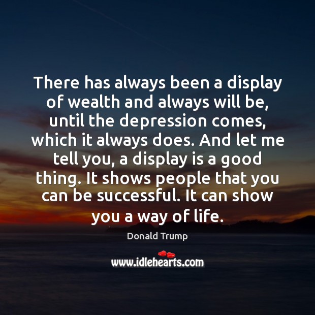 There has always been a display of wealth and always will be, Donald Trump Picture Quote