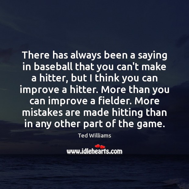 There has always been a saying in baseball that you can’t make Ted Williams Picture Quote