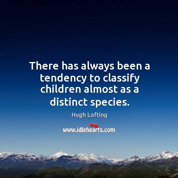 There has always been a tendency to classify children almost as a distinct species. Hugh Lofting Picture Quote