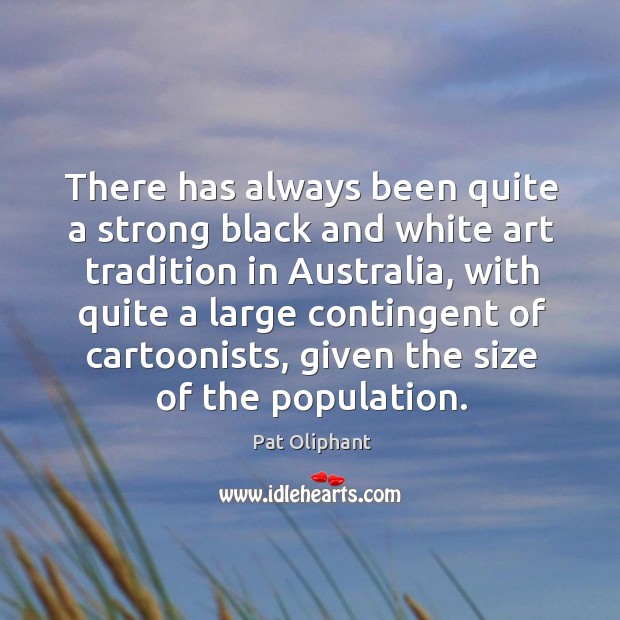 There has always been quite a strong black and white art tradition in australia Pat Oliphant Picture Quote