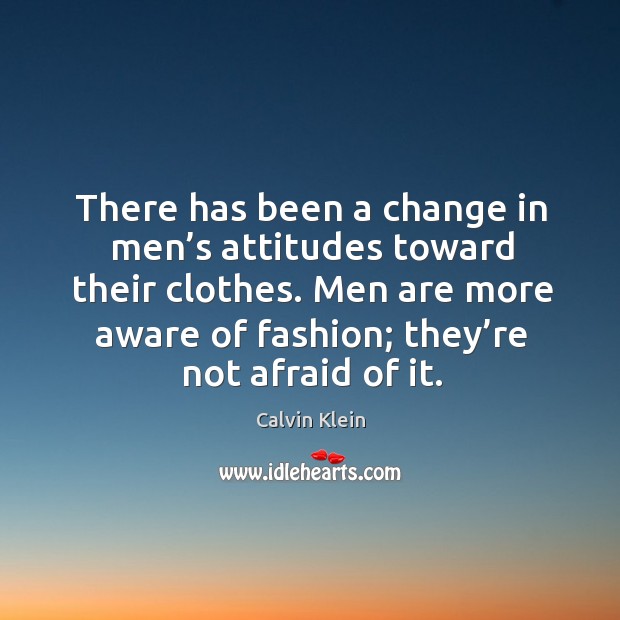 There has been a change in men’s attitudes toward their clothes. Calvin Klein Picture Quote