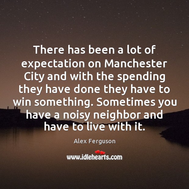 There has been a lot of expectation on Manchester City and with Alex Ferguson Picture Quote