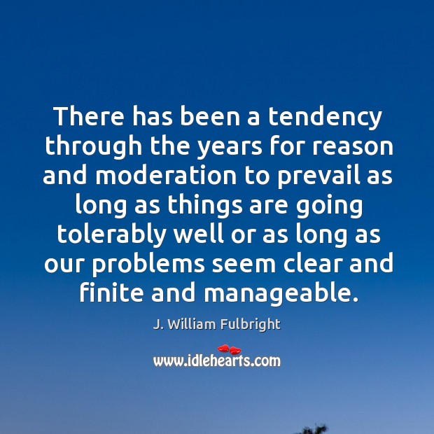 There has been a tendency through the years for reason and moderation J. William Fulbright Picture Quote
