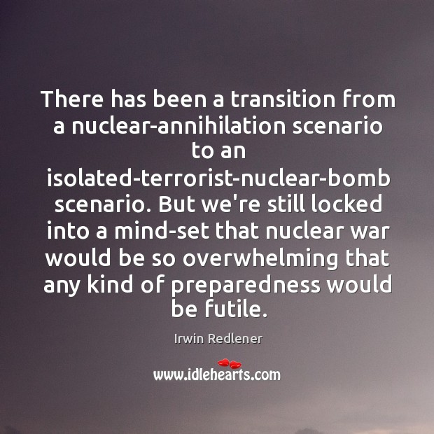 There has been a transition from a nuclear-annihilation scenario to an isolated-terrorist-nuclear-bomb Irwin Redlener Picture Quote