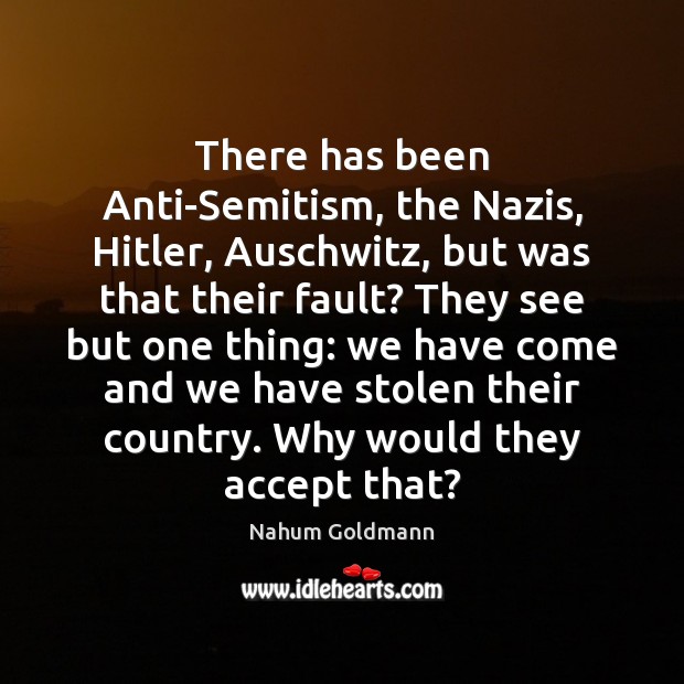 There has been Anti-Semitism, the Nazis, Hitler, Auschwitz, but was that their Nahum Goldmann Picture Quote