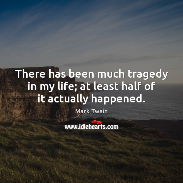 There has been much tragedy in my life; at least half of it actually happened. Mark Twain Picture Quote