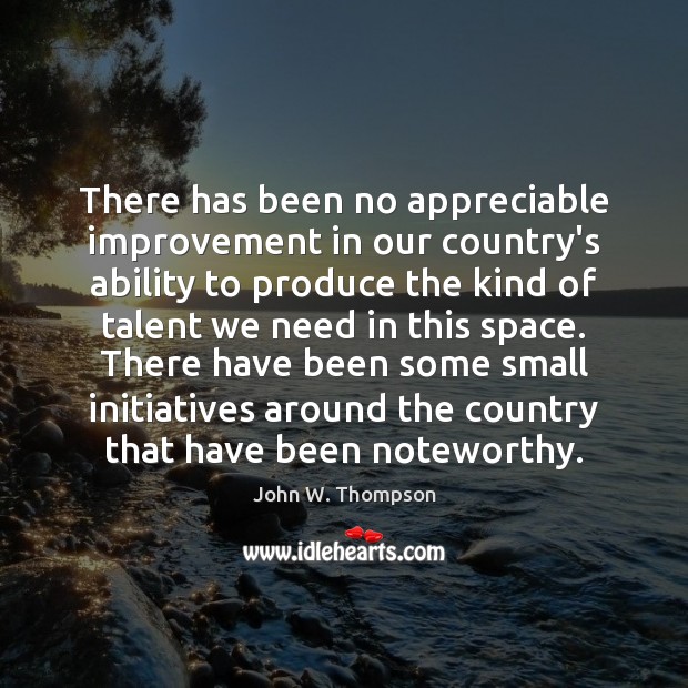 There has been no appreciable improvement in our country’s ability to produce John W. Thompson Picture Quote