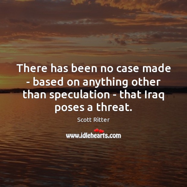 There has been no case made – based on anything other than Scott Ritter Picture Quote