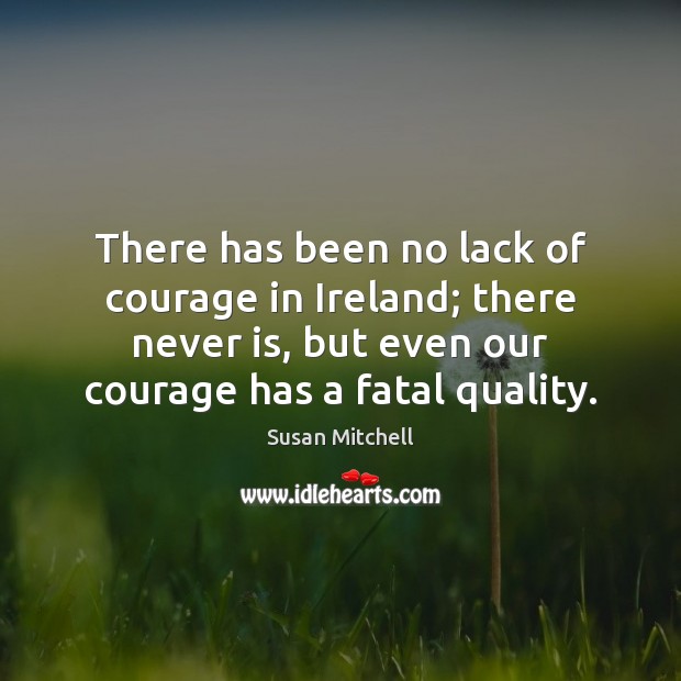 There has been no lack of courage in Ireland; there never is, Susan Mitchell Picture Quote