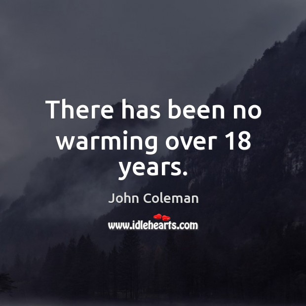 There has been no warming over 18 years. John Coleman Picture Quote
