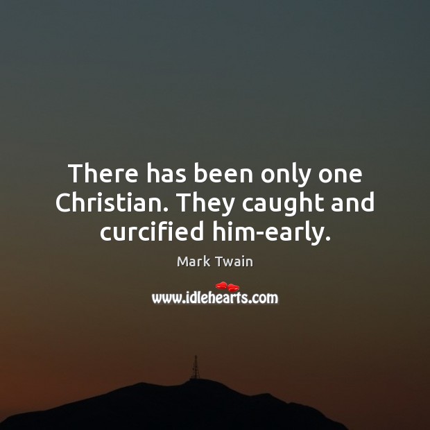 There has been only one Christian. They caught and curcified him-early. Image