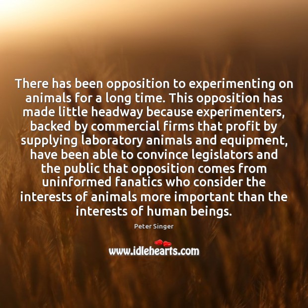 There has been opposition to experimenting on animals for a long time. Peter Singer Picture Quote