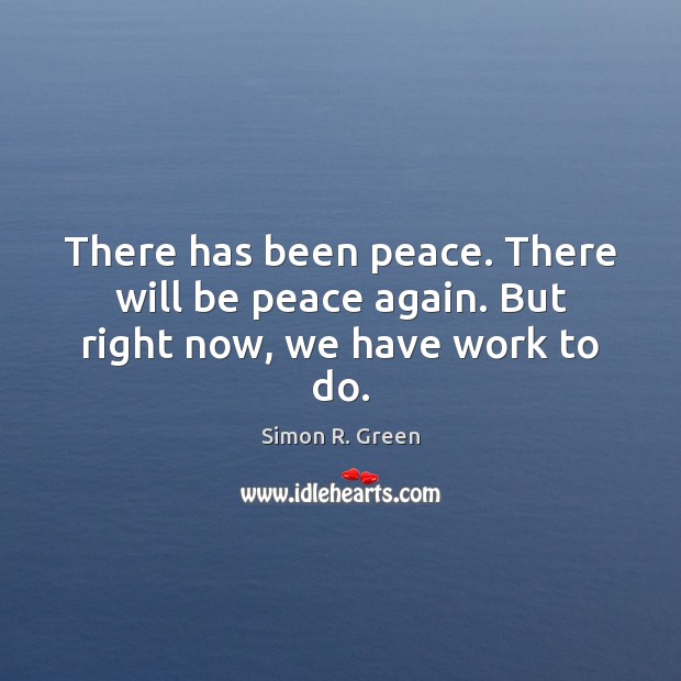 There has been peace. There will be peace again. But right now, we have work to do. Simon R. Green Picture Quote