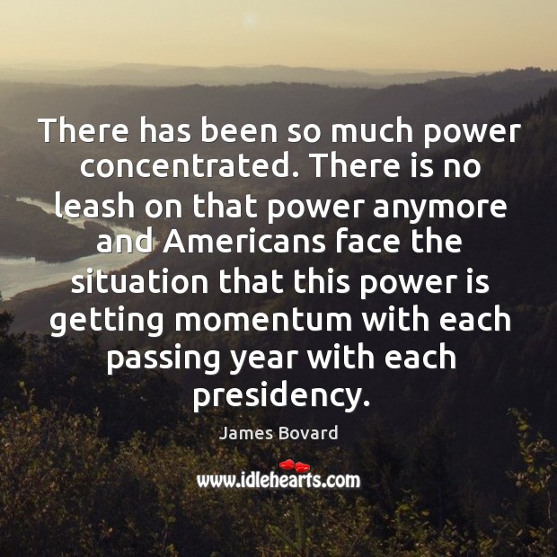 There has been so much power concentrated. James Bovard Picture Quote