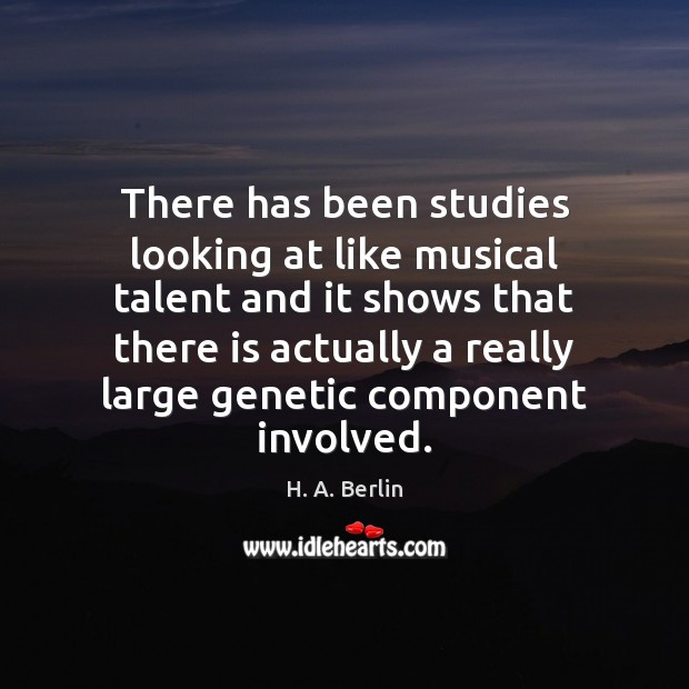 There has been studies looking at like musical talent and it shows H. A. Berlin Picture Quote