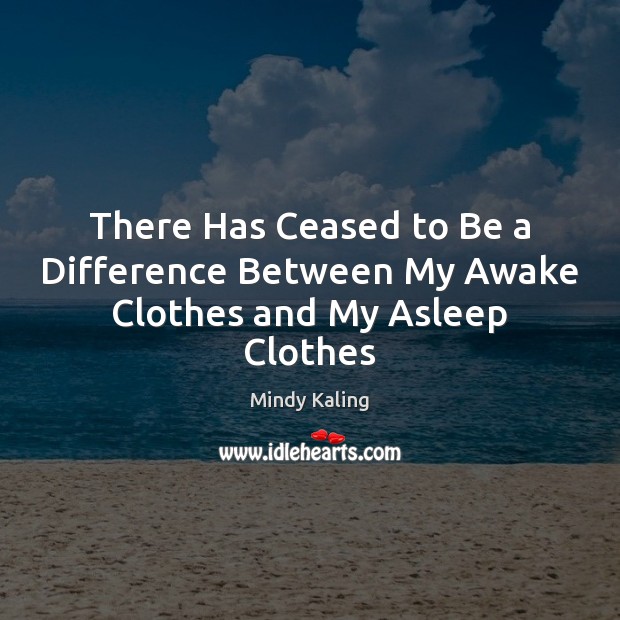 There Has Ceased to Be a Difference Between My Awake Clothes and My Asleep Clothes Image