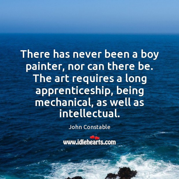 There has never been a boy painter, nor can there be. The John Constable Picture Quote